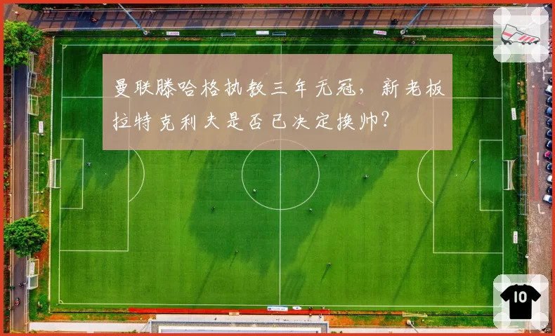 曼联滕哈格执教三年无冠，新老板拉特克利夫是否已决定换帅？
