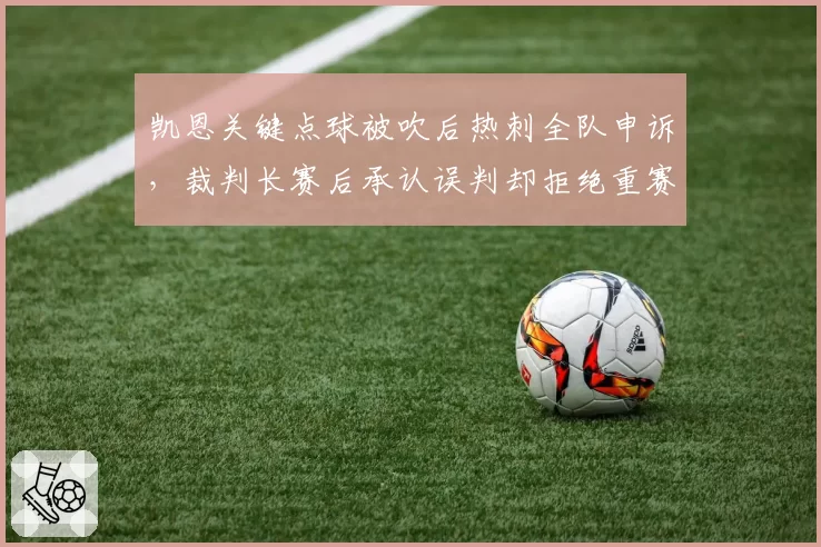 凯恩关键点球被吹后热刺全队申诉，裁判长赛后承认误判却拒绝重赛合规吗？