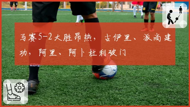 马赛5-2大胜昂热,古伊里、派尚建功,阿里、阿卜杜利破门