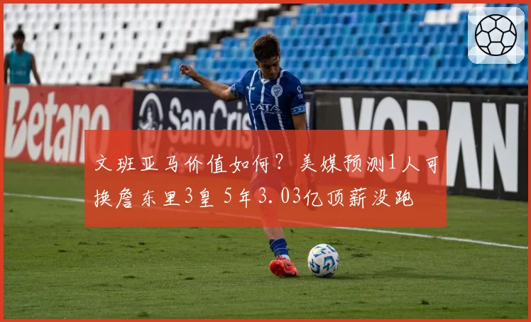 文班亚马价值如何？美媒预测1人可换詹东里3皇 5年3.03亿顶薪没跑