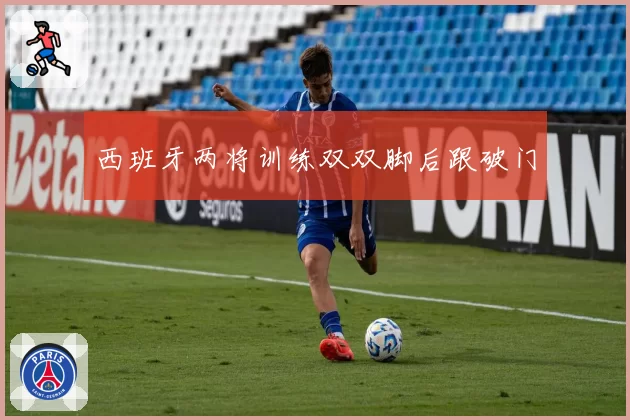 西班牙两将训练双双脚后跟破门