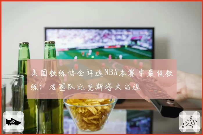 美国教练协会评选NBA本赛季最佳教练：活塞队比克斯塔夫当选