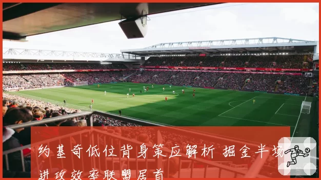 约基奇低位背身策应解析 掘金半场进攻效率联盟居首