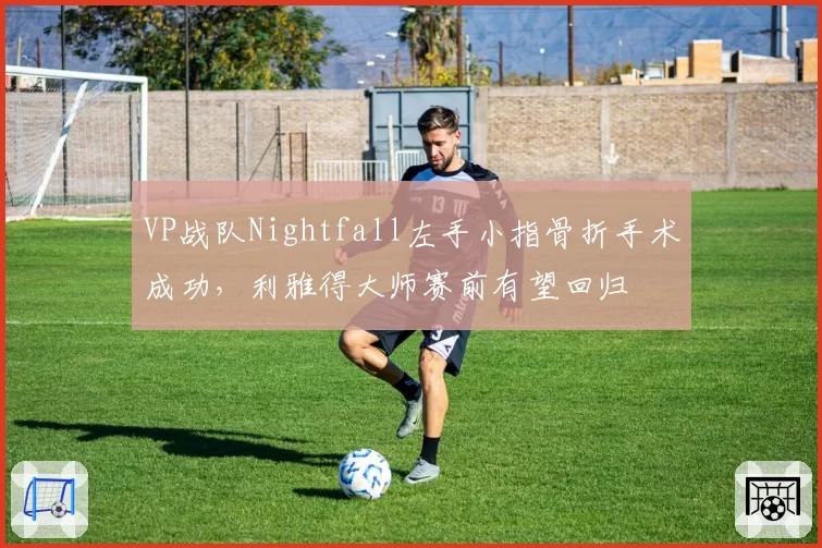 VP战队Nightfall左手小指骨折手术成功，利雅得大师赛前有望回归