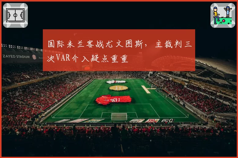 国际米兰客战尤文图斯，主裁判三次VAR介入疑点重重