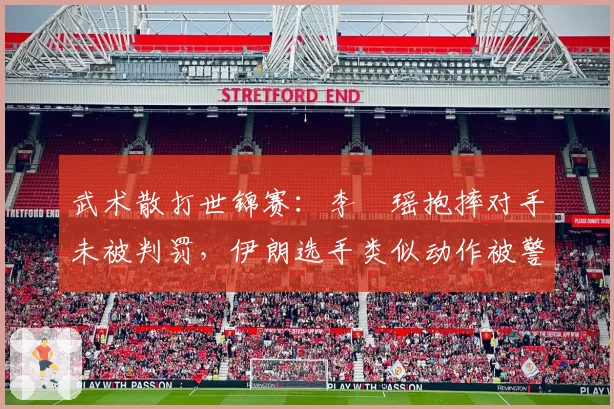 武术散打世锦赛：李玥瑶抱摔对手未被判罚，伊朗选手类似动作被警告引不满