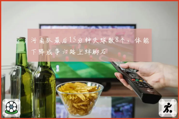 河南队最后15分钟失球数8个，体能下降成争六路上绊脚石