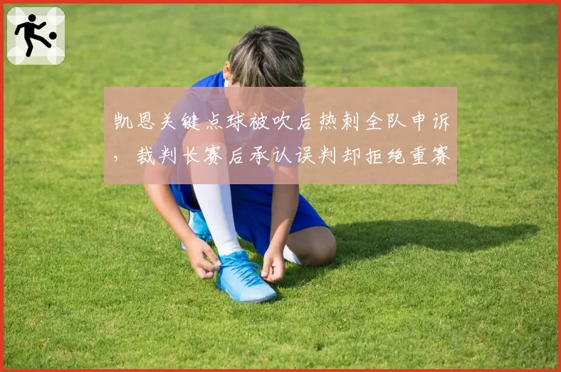 凯恩关键点球被吹后热刺全队申诉，裁判长赛后承认误判却拒绝重赛合规吗？