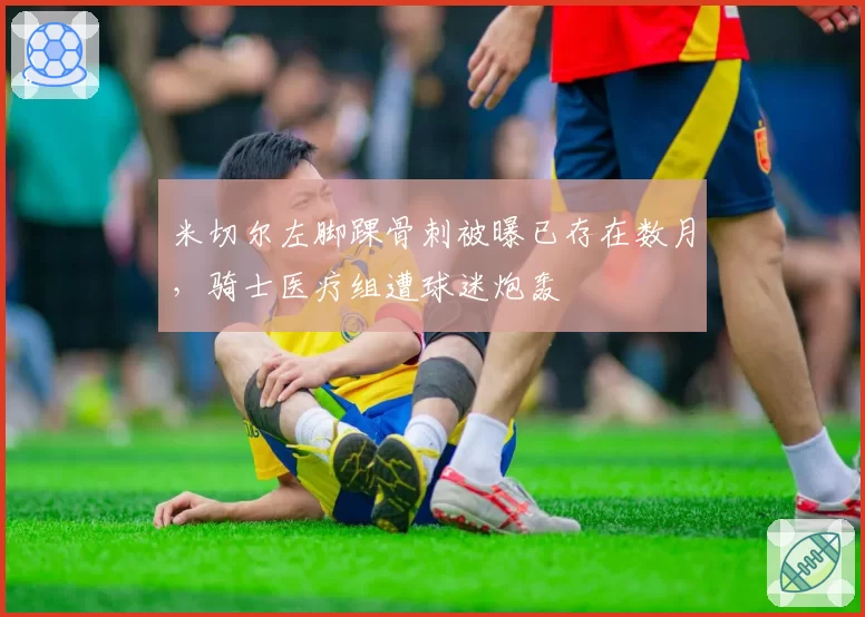 米切尔左脚踝骨刺被曝已存在数月，骑士医疗组遭球迷炮轰