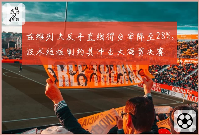 兹维列夫反手直线得分率降至28%，技术短板制约其冲击大满贯决赛