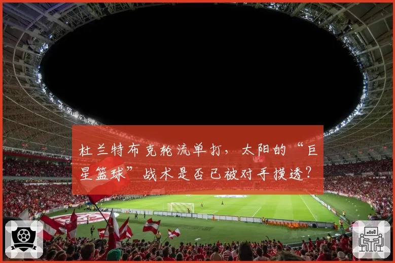 杜兰特布克轮流单打，太阳的“巨星篮球”战术是否已被对手摸透？