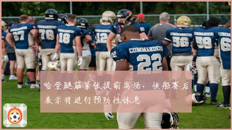 哈登腿筋紧张提前离场,快船赛后表示将进行预防性休息