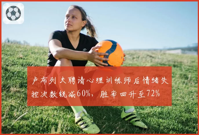 卢布列夫聘请心理训练师后情绪失控次数锐减60%，胜率回升至72%