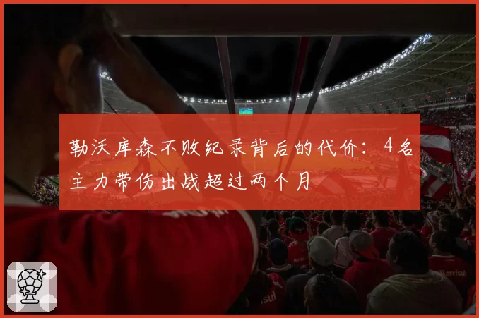 勒沃库森不败纪录背后的代价:4名主力带伤出战超过两个月