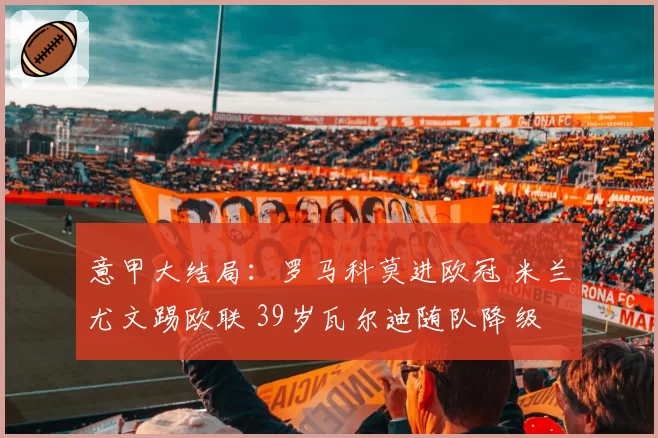意甲大结局：罗马科莫进欧冠 米兰尤文踢欧联 39岁瓦尔迪随队降级