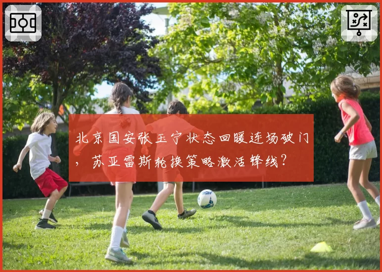 北京国安张玉宁状态回暖连场破门,苏亚雷斯轮换策略激活锋线?