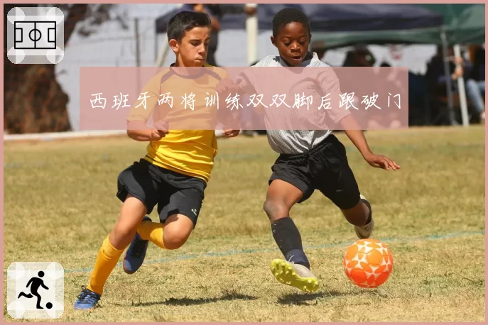 西班牙两将训练双双脚后跟破门